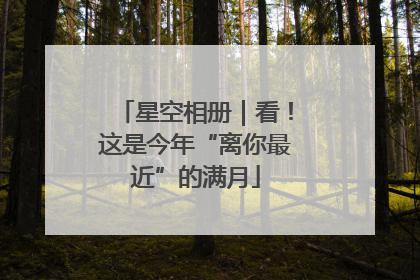 星空相册｜看！这是今年“离你最近”的满月